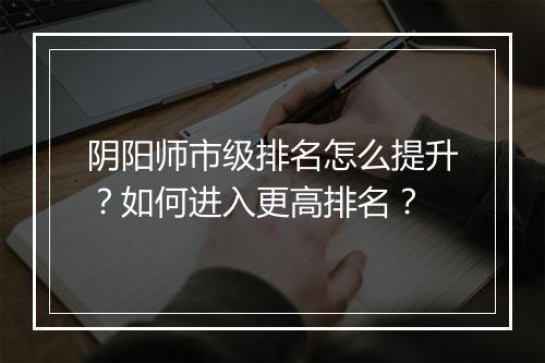 阴阳师市级排名怎么提升？如何进入更高排名？