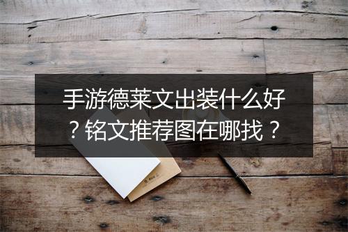 手游德莱文出装什么好？铭文推荐图在哪找？