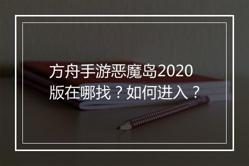 方舟手游恶魔岛2020版在哪找？如何进入？
