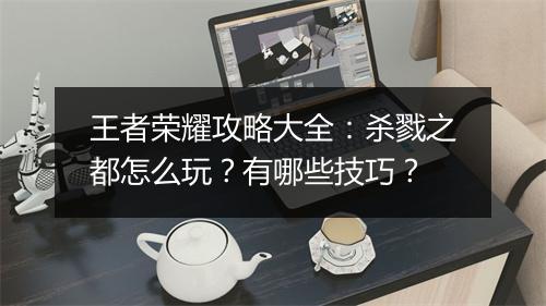 王者荣耀攻略大全:杀戮之都怎么玩?有哪些技巧?