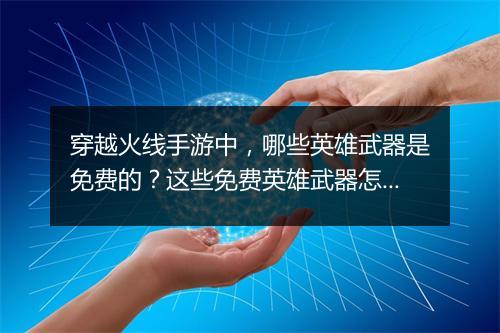 穿越火线手游中，哪些英雄武器是免费的？这些免费英雄武器怎么获得？