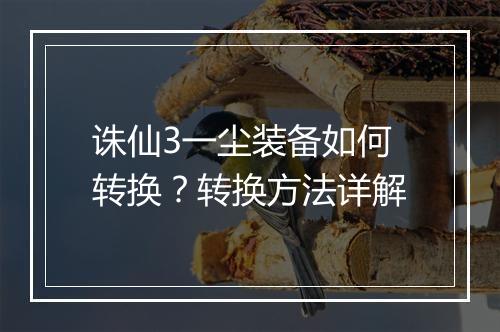 诛仙3一尘装备如何转换？转换方法详解