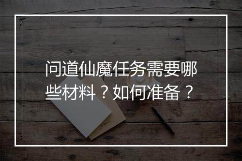 问道仙魔任务需要哪些材料？如何准备？