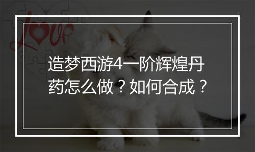 造梦西游4一阶辉煌丹药怎么做？如何合成？