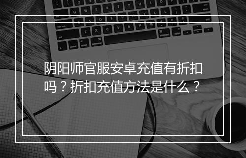 阴阳师官服安卓充值有折扣吗？折扣充值方法是什么？