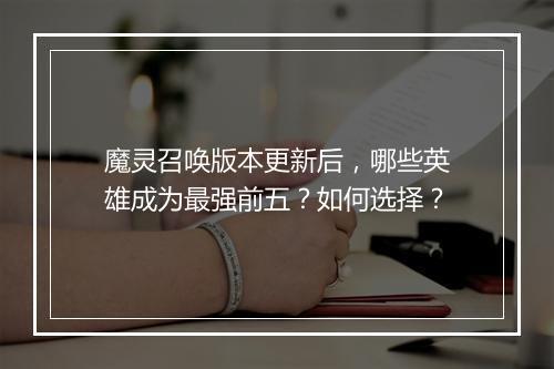 魔灵召唤版本更新后,哪些英雄成为最强前五?如何选择?