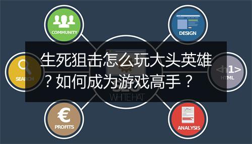 生死狙击怎么玩大头英雄?如何成为游戏高手?