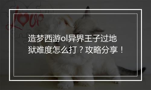 造梦西游ol异界王子过地狱难度怎么打？攻略分享！