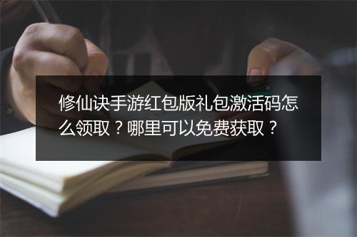 修仙诀手游红包版礼包激活码怎么领取？哪里可以免费获取？