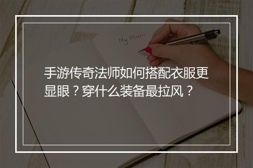 手游传奇法师如何搭配衣服更显眼?穿什么装备最拉风?