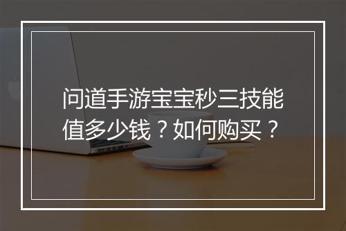问道手游宝宝秒三技能值多少钱？如何购买？