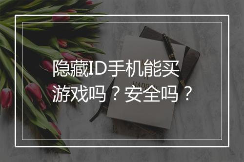 隐藏ID手机能买游戏吗?安全吗?