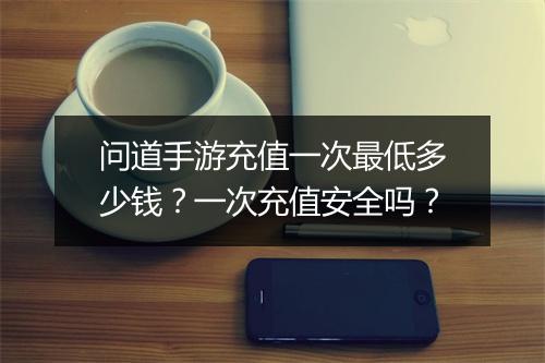 问道手游充值一次最低多少钱?一次充值安全吗?