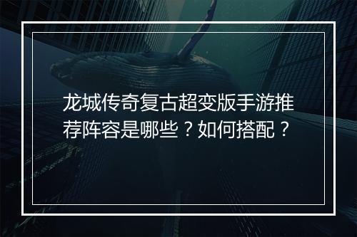 龙城传奇复古超变版手游推荐阵容是哪些？如何搭配？