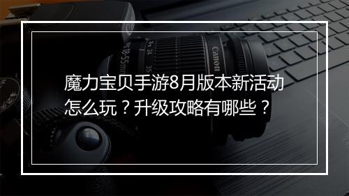 魔力宝贝手游8月版本新活动怎么玩？升级攻略有哪些？