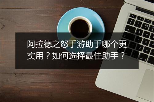 阿拉德之怒手游助手哪个更实用？如何选择最佳助手？