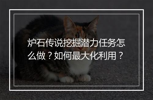 炉石传说挖掘潜力任务怎么做?如何最大化利用?