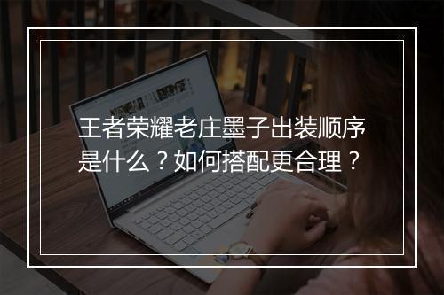 王者荣耀老庄墨子出装顺序是什么？如何搭配更合理？