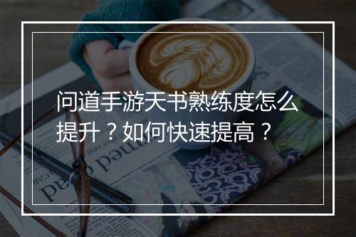 问道手游天书熟练度怎么提升？如何快速提高？