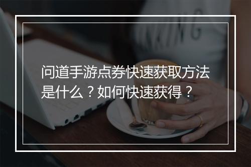 问道手游点券快速获取方法是什么？如何快速获得？