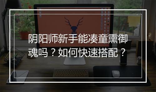 阴阳师新手能凑童熏御魂吗？如何快速搭配？