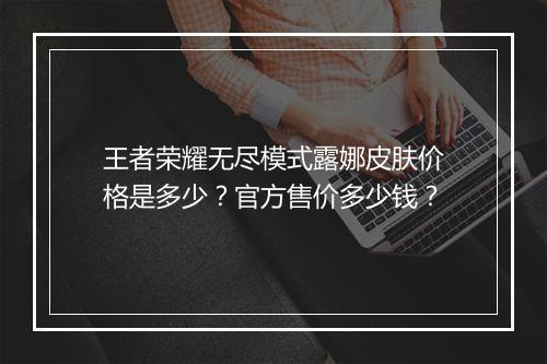 王者荣耀无尽模式露娜皮肤价格是多少?官方售价多少钱?