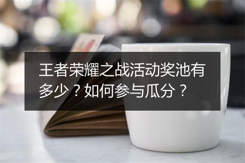 王者荣耀之战活动奖池有多少？如何参与瓜分？