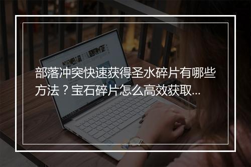 部落冲突快速获得圣水碎片有哪些方法？宝石碎片怎么高效获取？