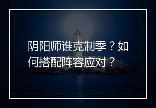 阴阳师谁克制季？如何搭配阵容应对？