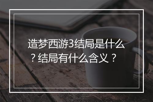 造梦西游3结局是什么？结局有什么含义？