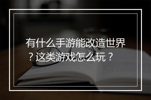有什么手游能改造世界？这类游戏怎么玩？