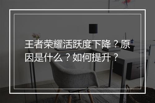 王者荣耀活跃度下降？原因是什么？如何提升？