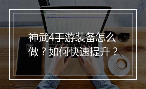 神武4手游装备怎么做？如何快速提升？