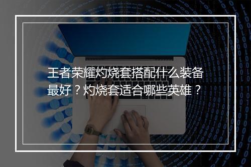 王者荣耀灼烧套搭配什么装备最好？灼烧套适合哪些英雄？