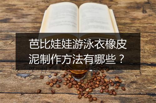 芭比娃娃游泳衣橡皮泥制作方法有哪些？