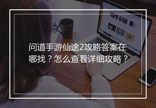 问道手游仙途2攻略答案在哪找?怎么查看详细攻略?