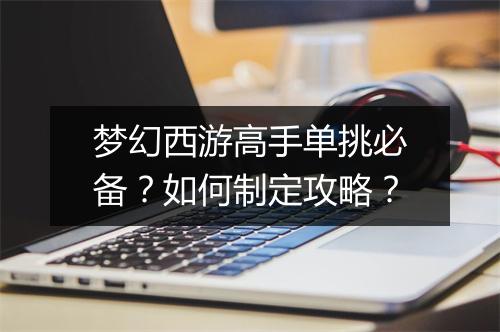 梦幻西游高手单挑必备?如何制定攻略?