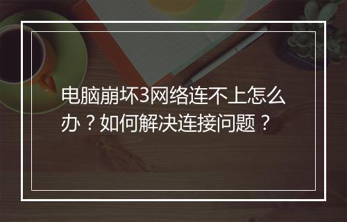 电脑崩坏3网络连不上怎么办？如何解决连接问题？