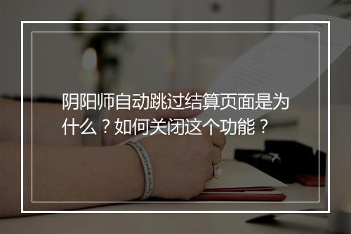 阴阳师自动跳过结算页面是为什么？如何关闭这个功能？