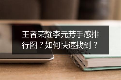 王者荣耀李元芳手感排行图？如何快速找到？