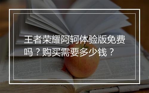 王者荣耀阿轲体验版免费吗？购买需要多少钱？