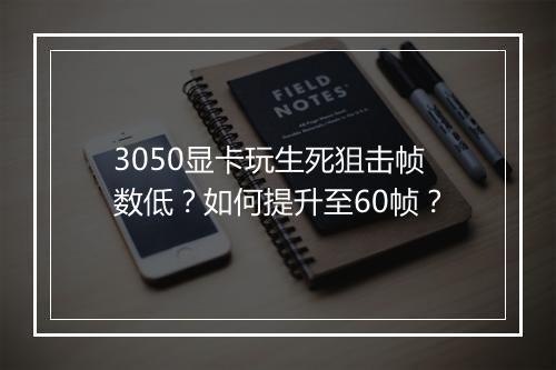 3050显卡玩生死狙击帧数低?如何提升至60帧?