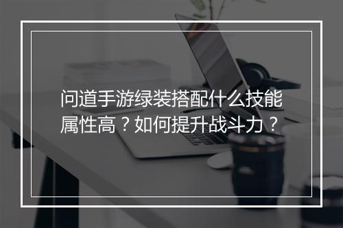 问道手游绿装搭配什么技能属性高？如何提升战斗力？