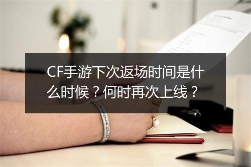 CF手游下次返场时间是什么时候？何时再次上线？