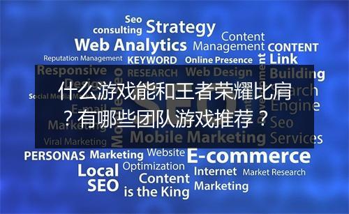 什么游戏能和王者荣耀比肩?有哪些团队游戏推荐?