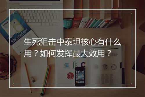 生死狙击中泰坦核心有什么用?如何发挥最大效用?