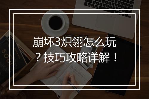 崩坏3炽翎怎么玩？技巧攻略详解！