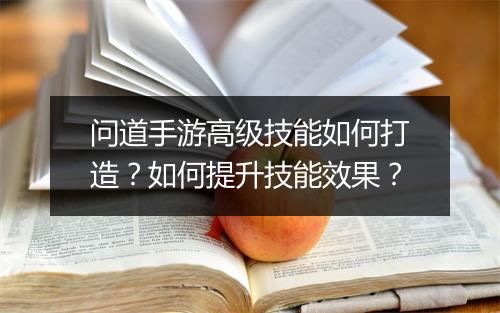 问道手游高级技能如何打造?如何提升技能效果?