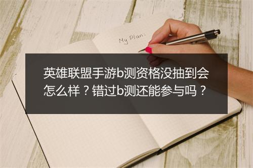 英雄联盟手游b测资格没抽到会怎么样?错过b测还能参与吗?