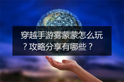 穿越手游雾蒙蒙怎么玩?攻略分享有哪些?